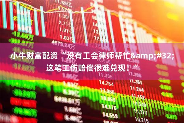 小牛财富配资 “没有工会律师帮忙 这笔工伤赔偿很难兑现！”