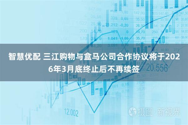 智慧优配 三江购物与盒马公司合作协议将于2026年3月底终止后不再续签