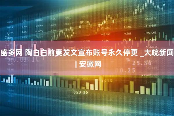 盛多网 陶白白前妻发文宣布账号永久停更 _大皖新闻 | 安徽网