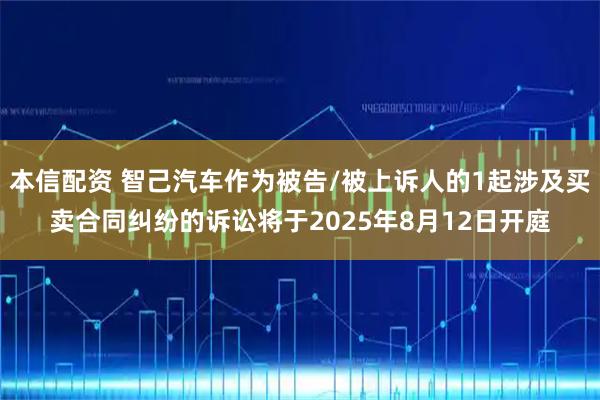 本信配资 智己汽车作为被告/被上诉人的1起涉及买卖合同纠纷的诉讼将于2025年8月12日开庭