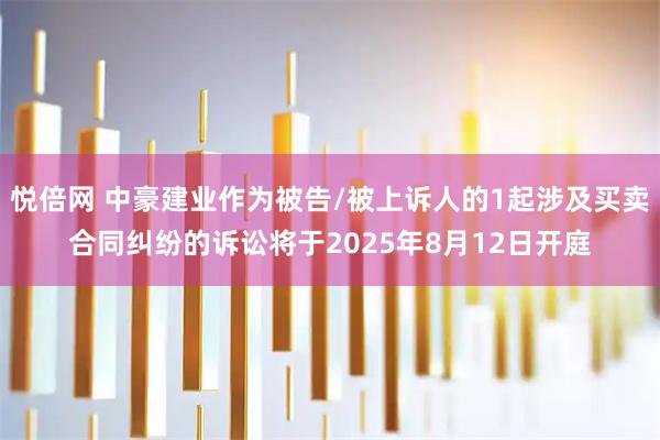 悦倍网 中豪建业作为被告/被上诉人的1起涉及买卖合同纠纷的诉讼将于2025年8月12日开庭