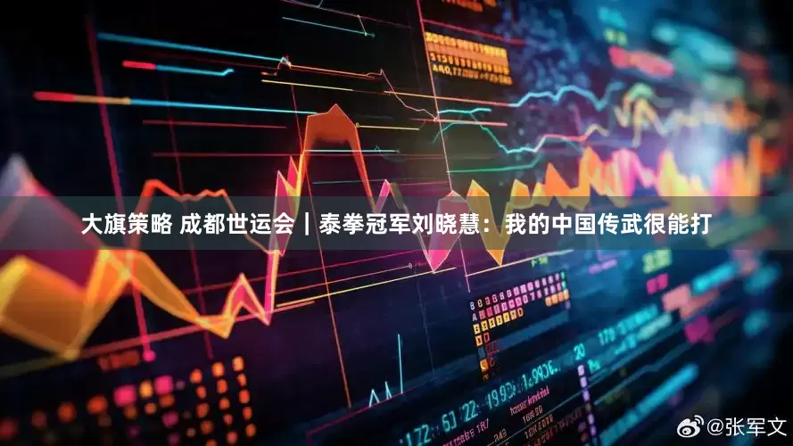 大旗策略 成都世运会｜泰拳冠军刘晓慧：我的中国传武很能打