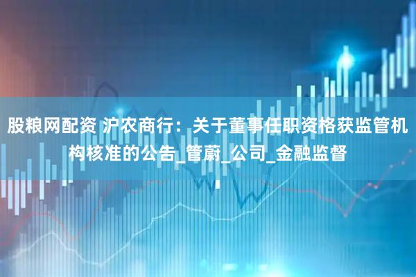股粮网配资 沪农商行：关于董事任职资格获监管机构核准的公告_管蔚_公司_金融监督