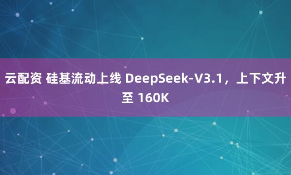 云配资 硅基流动上线 DeepSeek-V3.1，上下文升至 160K