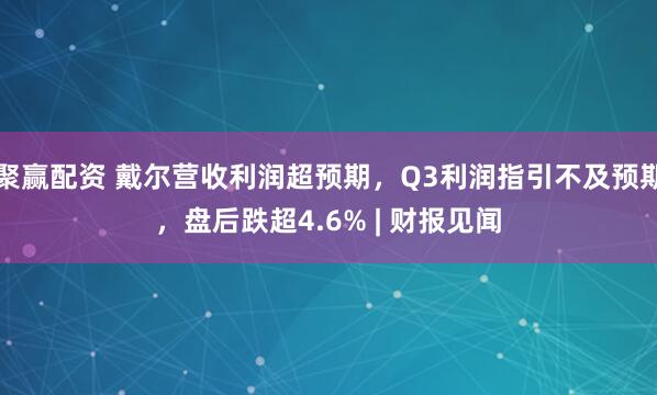 聚赢配资 戴尔营收利润超预期，Q3利润指引不及预期，盘后跌超4.6% | 财报见闻