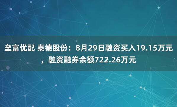 垒富优配 泰德股份：8月29日融资买入19.15万元，融资融券余额722.26万元
