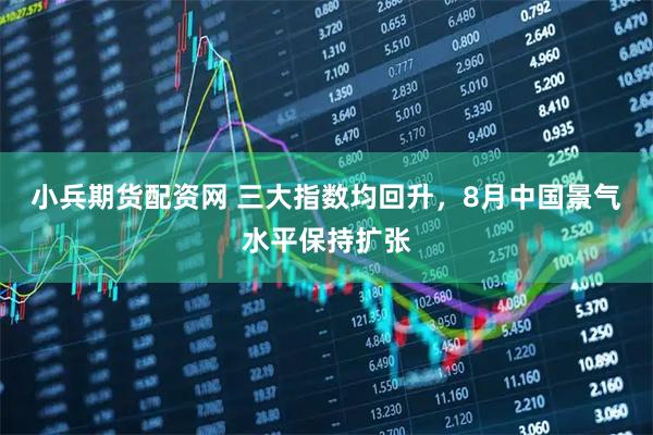 小兵期货配资网 三大指数均回升，8月中国景气水平保持扩张