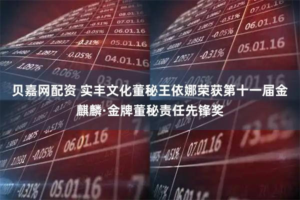 贝嘉网配资 实丰文化董秘王依娜荣获第十一届金麒麟·金牌董秘责任先锋奖