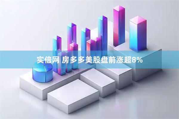 实倍网 房多多美股盘前涨超8%