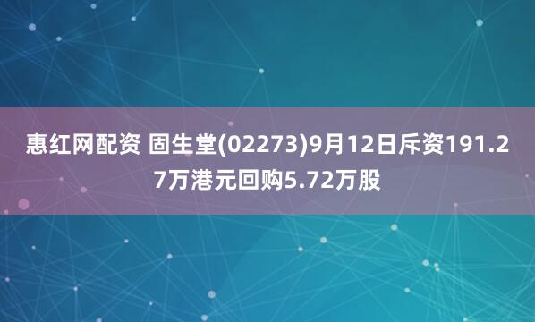 惠红网配资 固生堂(02273)9月12日斥资191.27万港元回购5.72万股