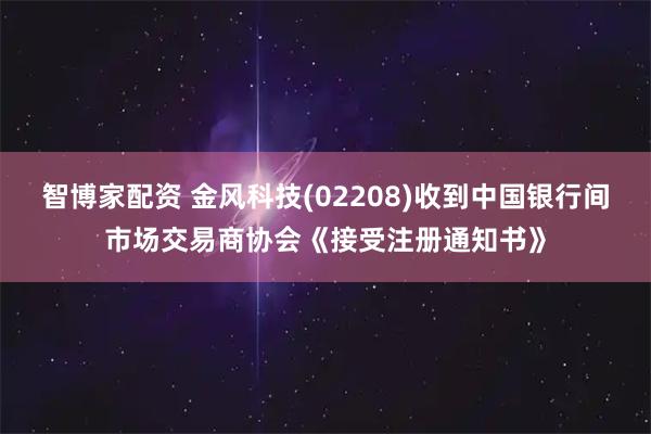 智博家配资 金风科技(02208)收到中国银行间市场交易商协会《接受注册通知书》