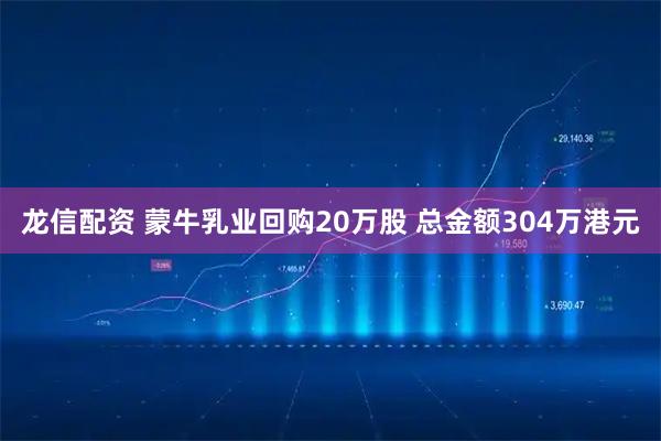 龙信配资 蒙牛乳业回购20万股 总金额304万港元