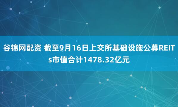 谷锦网配资 截至9月16日上交所基础设施公募REITs市值合计1478.32亿元