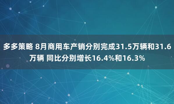 多多策略 8月商用车产销分别完成31.5万辆和31.6万辆 同比分别增长16.4%和16.3%