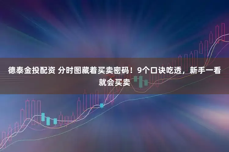 德泰金投配资 分时图藏着买卖密码!9个口诀吃透,新手一看就会买卖