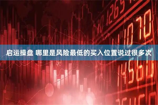 启运操盘 哪里是风险最低的买入位置说过很多次