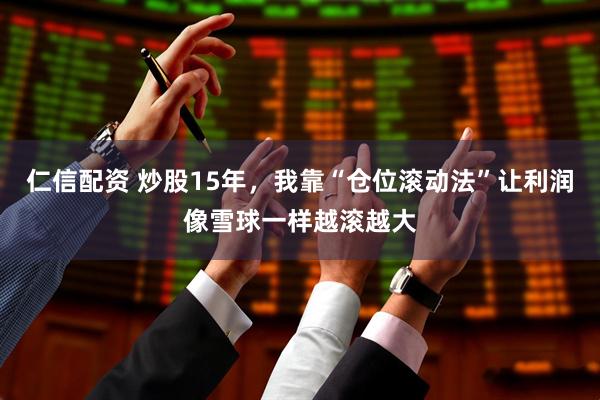 仁信配资 炒股15年，我靠“仓位滚动法”让利润像雪球一样越滚越大