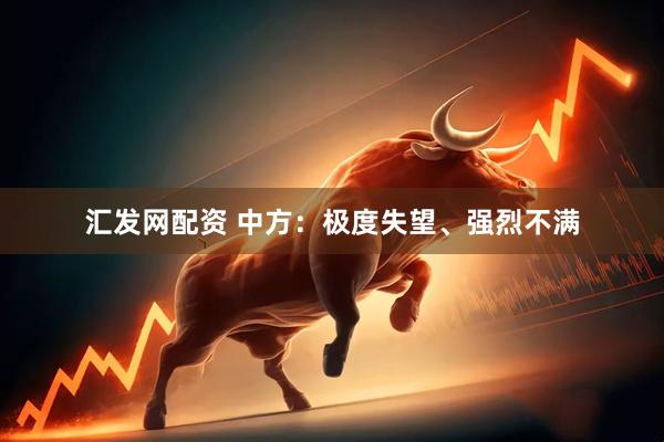 汇发网配资 中方：极度失望、强烈不满