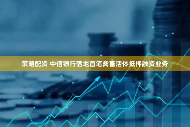策略配资 中信银行落地首笔禽畜活体抵押融资业务