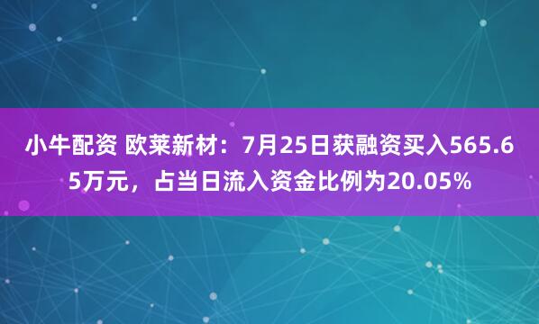 小牛配资 欧莱新材:7月25日获融资买入565.65万元,占当日流入资金比例为20.05%