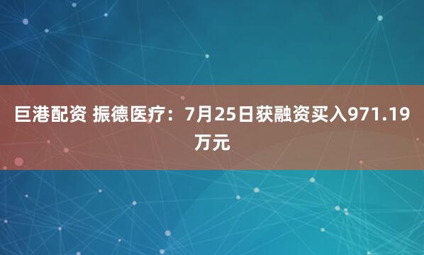 巨港配资 振德医疗：7月25日获融资买入971.19万元