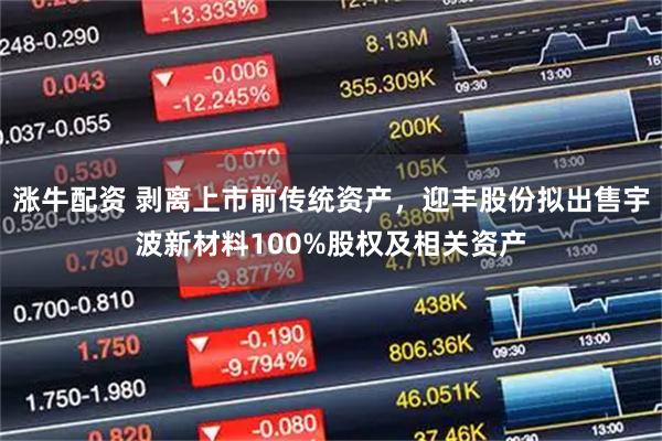 涨牛配资 剥离上市前传统资产，迎丰股份拟出售宇波新材料100%股权及相关资产
